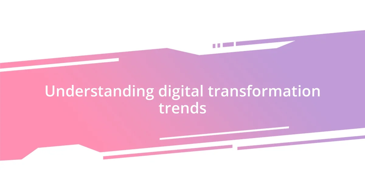 Understanding digital transformation trends