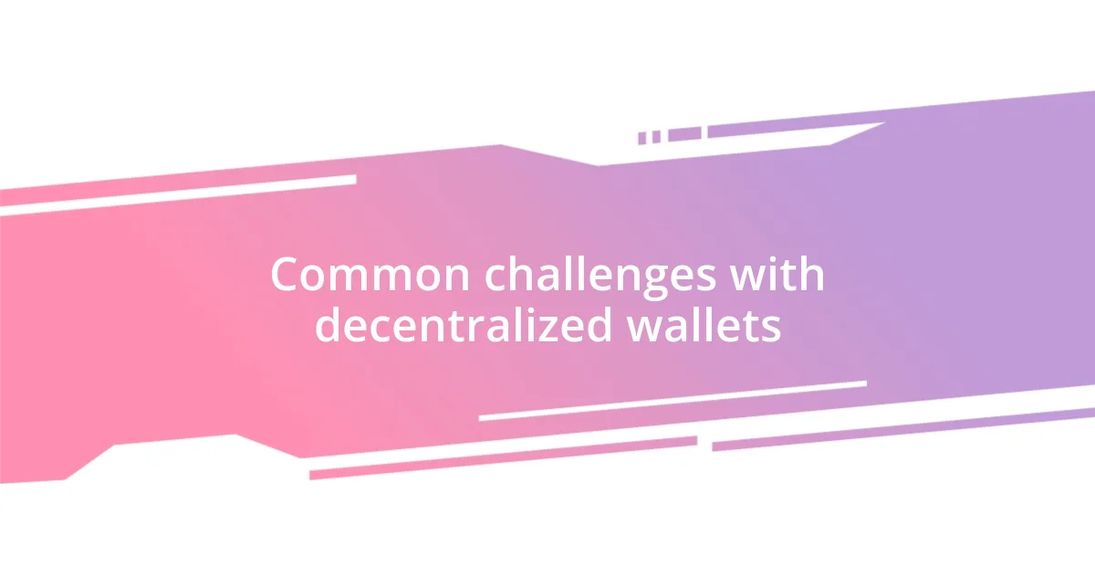 Common challenges with decentralized wallets