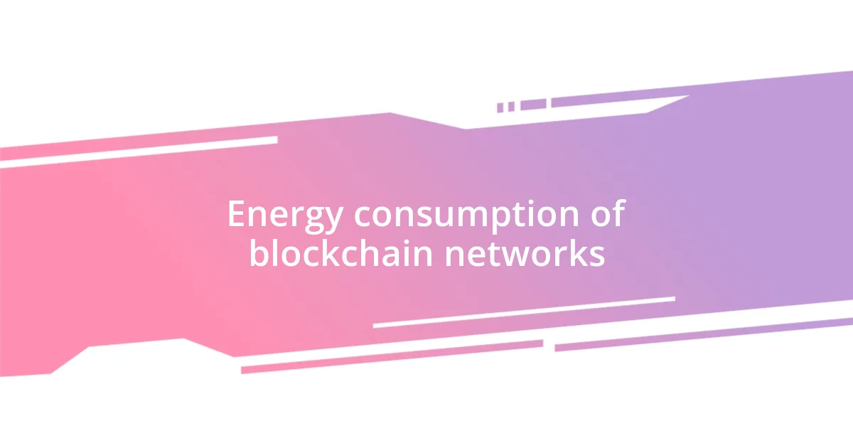 Energy consumption of blockchain networks